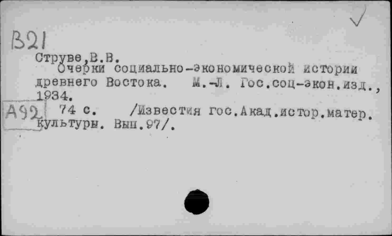 ﻿Очерки социально-экономической истории древнего Востока. M.-J1. Гос.соц-экон.изд ____1934.
ДУХ 74 с* /Известия го о. Акад, ис тор. матер . ..ЛУльтуры, Вып.97/.